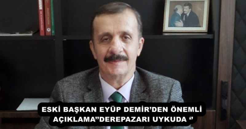 ESKİ BAŞKAN EYÜP DEMİR’DEN ÖNEMLİ AÇIKLAMA’’DEREPAZARI UYKUDA ‘’