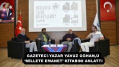 GAZETECİ-YAZAR YAVUZ OĞHAN, ‘MİLLETE EMANET’ KİTABINI ANLATTI