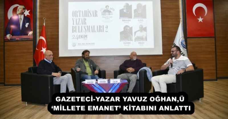 GAZETECİ-YAZAR YAVUZ OĞHAN, ‘MİLLETE EMANET’ KİTABINI ANLATTI