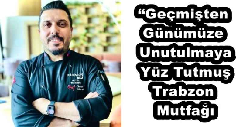 “Geçmişten Günümüze Unutulmaya Yüz Tutmuş Trabzon Mutfağı