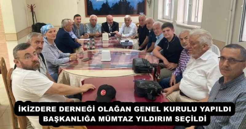 İKİZDERE DERNEĞİ OLAĞAN GENEL KURULU YAPILDI BAŞKANLIĞA MÜMTAZ YILDIRIM SEÇİLDİ