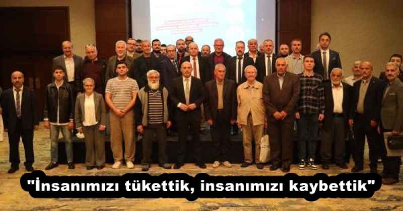 "İnsanımızı tükettik, insanımızı kaybettik"