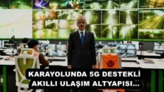 KARAYOLUNDA 5G DESTEKLİ AKILLI ULAŞIM ALTYAPISI…