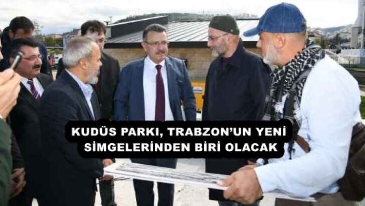 KUDÜS PARKI, TRABZON’UN YENİ SİMGELERİNDEN BİRİ OLACAK