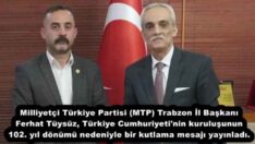 Milliyetçi Türkiye Partisi (MTP) Trabzon İl Başkanı Ferhat Tüysüz, Türkiye Cumhuriyeti’nin kuruluşunun 102. yıl dönümü nedeniyle bir kutlama mesajı yayınladı.