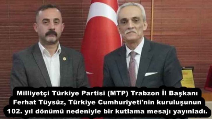 Milliyetçi Türkiye Partisi (MTP) Trabzon İl Başkanı Ferhat Tüysüz, Türkiye Cumhuriyeti’nin kuruluşunun 102. yıl dönümü nedeniyle bir kutlama mesajı yayınladı.