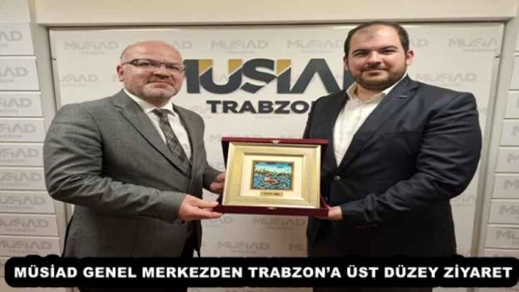 MÜSİAD GENEL MERKEZDEN TRABZON’A ÜST DÜZEY ZİYARET