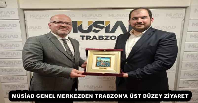MÜSİAD GENEL MERKEZDEN TRABZON’A ÜST DÜZEY ZİYARET