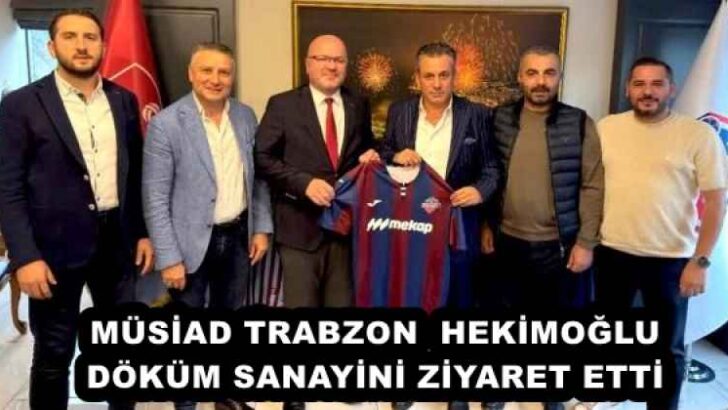 MÜSİAD TRABZON HEKİMOĞLU DÖKÜM SANAYİNİ ZİYARET ETTİ