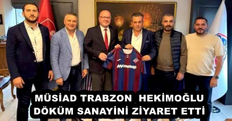 MÜSİAD TRABZON  HEKİMOĞLU DÖKÜM SANAYİNİ ZİYARET ETTİ