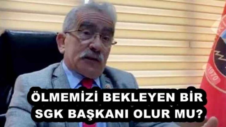 ÖLMEMİZİ BEKLEYEN BİR SGK BAŞKANI OLUR MU?