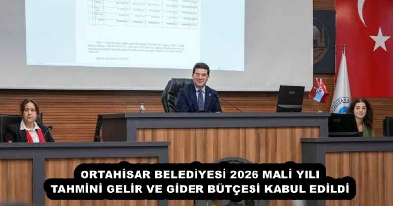 ORTAHİSAR BELEDİYESİ 2026 MALİ YILI TAHMİNİ GELİR VE GİDER BÜTÇESİ KABUL EDİLDİ