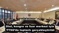 Otel, kongre ve fuar merkezi için TTSO’da toplantı gerçekleştirildi