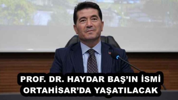 PROF. DR. HAYDAR BAŞ’IN İSMİ ORTAHİSAR’DA YAŞATILACAK