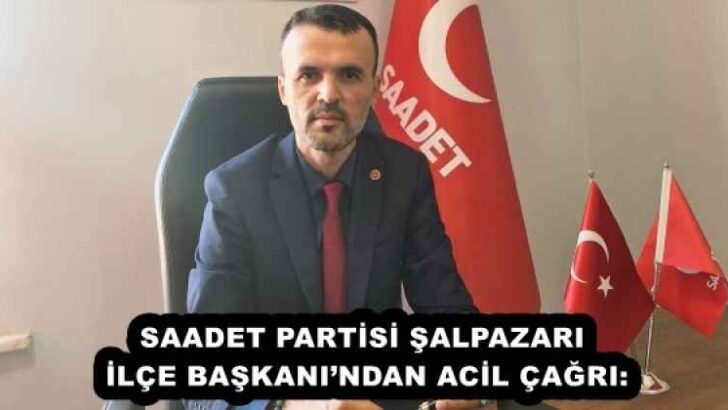 SAADET PARTİSİ ŞALPAZARI İLÇE BAŞKANI’NDAN ACİL ÇAĞRI: