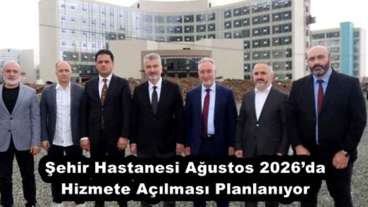 Şehir Hastanesi Ağustos 2026’da Hizmete Açılması Planlanıyor