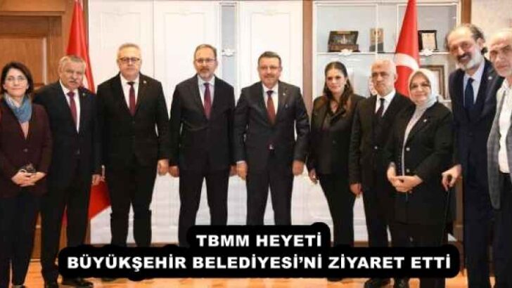 TBMM HEYETİ BÜYÜKŞEHİR BELEDİYESİ’Nİ ZİYARET ETTİ