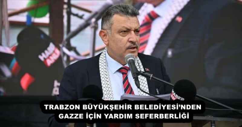 TRABZON BÜYÜKŞEHİR BELEDİYESİ’NDEN GAZZE İÇİN YARDIM SEFERBERLİĞİ