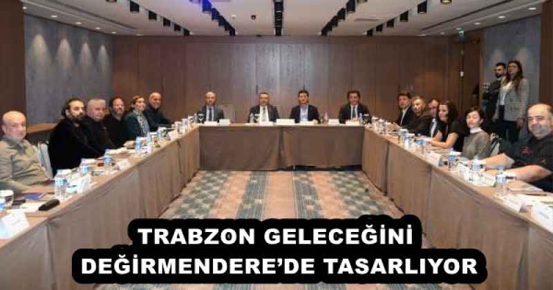 TRABZON GELECEĞİNİ DEĞİRMENDERE’DE TASARLIYOR