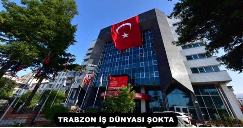 TRABZON İŞ DÜNYASI ŞOKTA