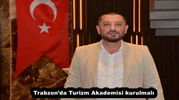 “Trabzon’da Turizm Akademisi kurulmalı”