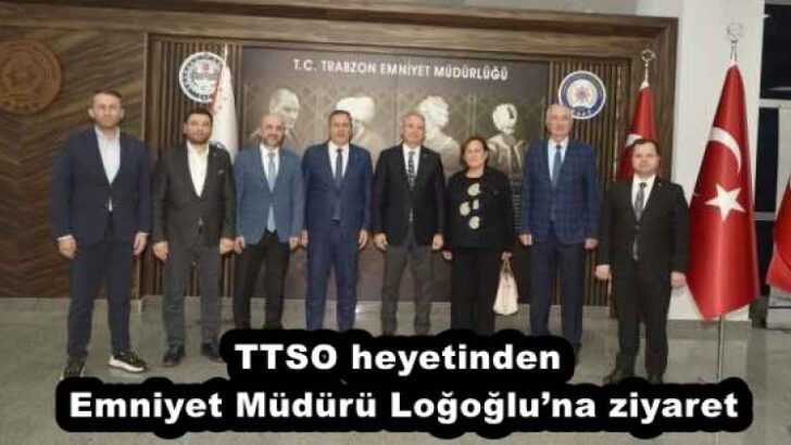 TTSO heyetinden Emniyet Müdürü Loğoğlu’na ziyaret