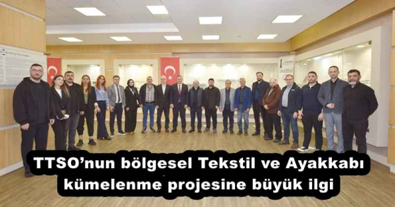 TTSO’nun bölgesel Tekstil ve Ayakkabı kümelenme projesine büyük ilgi