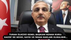 TURAN ÜLKÜSÜ GENEL BAŞKANI KENAN KURU: GAZZE’ DE SEVGİ, SAYGI VE İNSAN HAKLARI OLMALIDIR…
