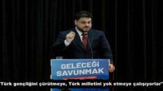 “Türk gençliğini çürütmeye, Türk milletini yok etmeye çalışıyorlar”
