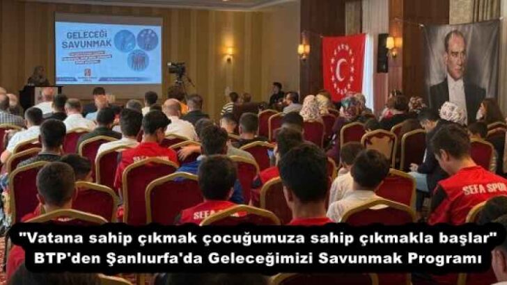 “Vatana sahip çıkmak çocuğumuza sahip çıkmakla başlar” BTP’den Şanlıurfa’da Geleceğimizi Savunmak Programı