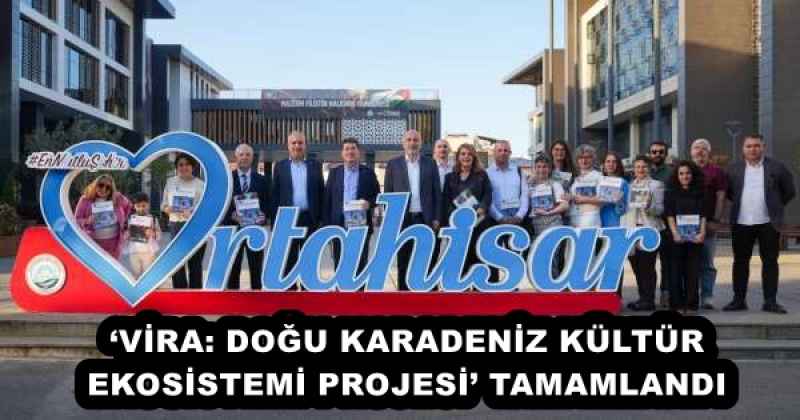 ‘VİRA: DOĞU KARADENİZ KÜLTÜR EKOSİSTEMİ PROJESİ’ TAMAMLANDI 
