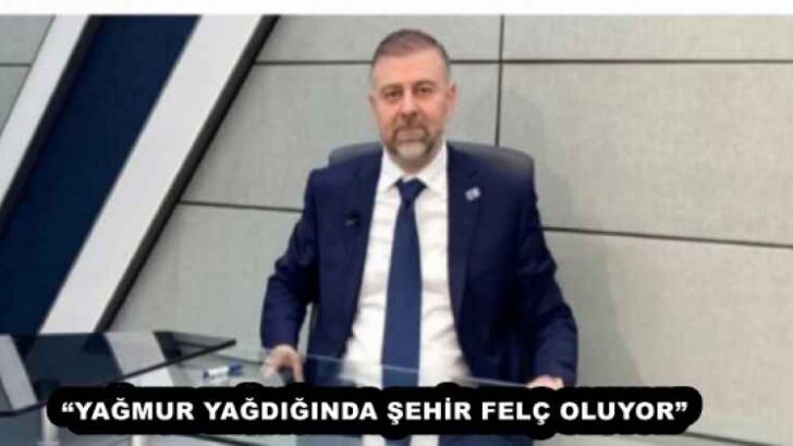“YAĞMUR YAĞDIĞINDA ŞEHİR FELÇ OLUYOR”