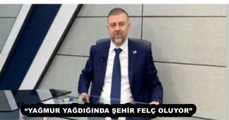 “YAĞMUR YAĞDIĞINDA ŞEHİR FELÇ OLUYOR”