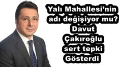 Yalı Mahallesi’nin adı değişiyor mu? Davut Çakıroğlu sert tepki Gösterdi