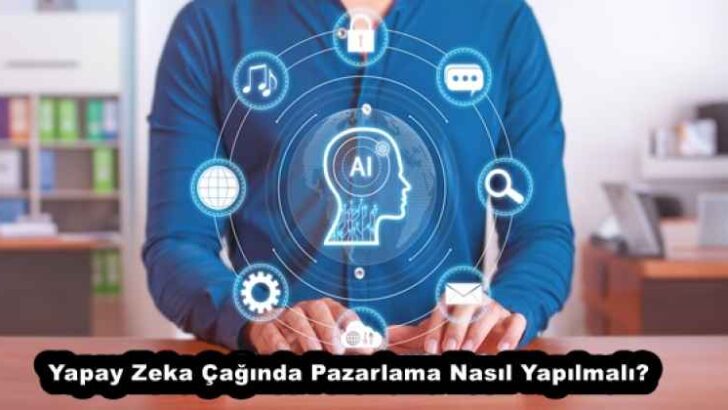 Yapay Zeka Çağında Pazarlama Nasıl Yapılmalı?