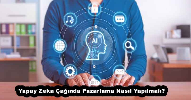 Yapay Zeka Çağında Pazarlama Nasıl Yapılmalı?
