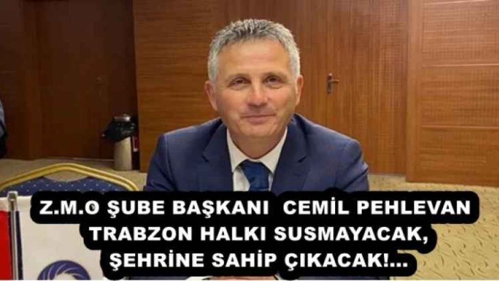  Z.M.O ŞUBE BAŞKANI  CEMİL PEHLEVAN  TRABZON HALKI SUSMAYACAK,ŞEHRİNE SAHİP ÇIKACAK!…