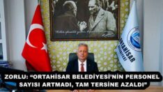 ZORLU: “ORTAHİSAR BELEDİYESİ’NİN PERSONEL SAYISI ARTMADI, TAM TERSİNE AZALDI”