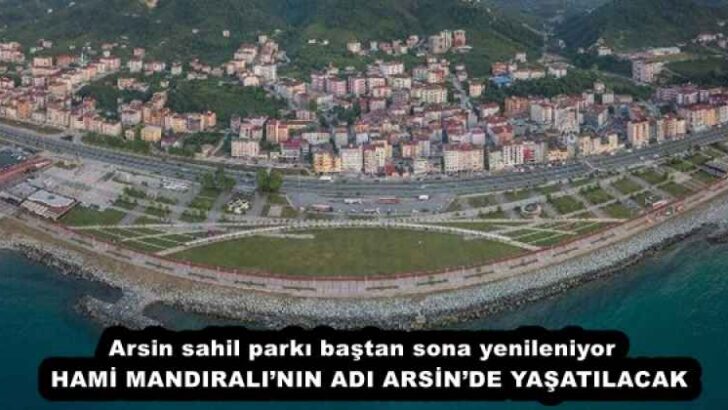Arsin sahil parkı baştan sona yenileniyor  HAMİ MANDIRALI’NIN ADI ARSİN’DE YAŞATILACAK