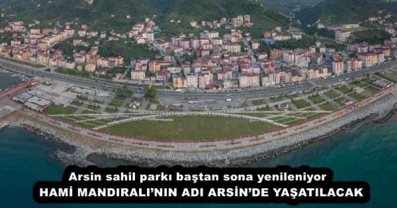 Arsin sahil parkı baştan sona yenileniyor  HAMİ MANDIRALI’NIN ADI ARSİN’DE YAŞATILACAK