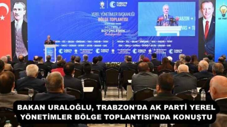 BAKAN URALOĞLU, TRABZON’DA AK PARTİ YEREL YÖNETİMLER BÖLGE TOPLANTISI’NDA KONUŞTU