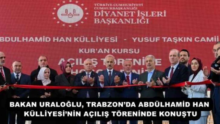 BAKAN URALOĞLU, TRABZON’DA ABDÜLHAMİD HAN KÜLLİYESİ’NİN AÇILIŞ TÖRENİNDE KONUŞTU
