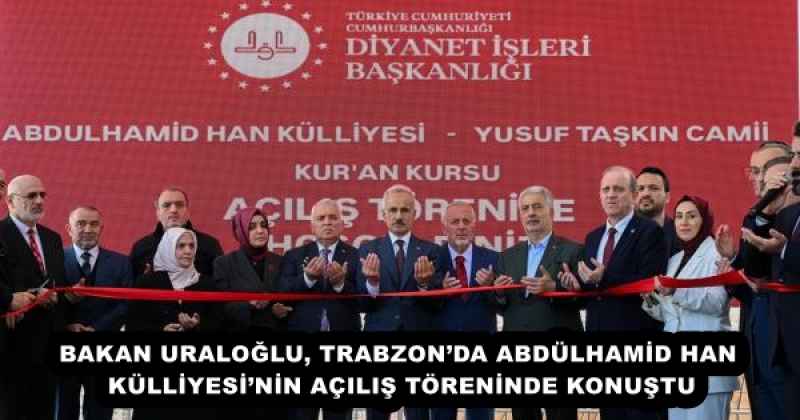 BAKAN URALOĞLU, TRABZON’DA ABDÜLHAMİD HAN KÜLLİYESİ’NİN AÇILIŞ TÖRENİNDE KONUŞTU