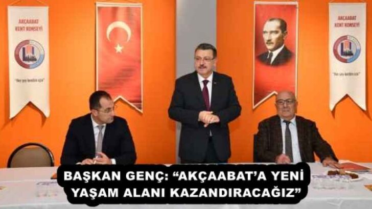 BAŞKAN GENÇ: “AKÇAABAT’A YENİ YAŞAM ALANI KAZANDIRACAĞIZ”