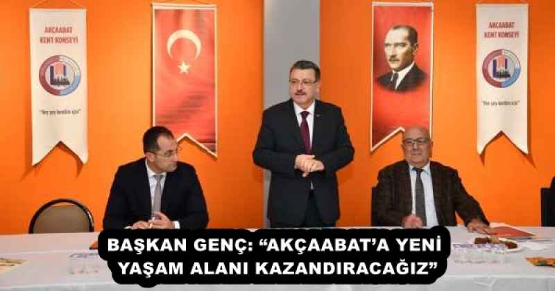 BAŞKAN GENÇ: “AKÇAABAT’A YENİ YAŞAM ALANI KAZANDIRACAĞIZ”