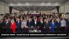 BAŞKAN GENÇ: “GAZETECİLİK DEMOKRASİNİN DÖRDÜNCÜ GÜCÜDÜR”