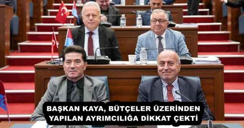 BAŞKAN KAYA, BÜTÇELER ÜZERİNDEN YAPILAN AYRIMCILIĞA DİKKAT ÇEKTİ