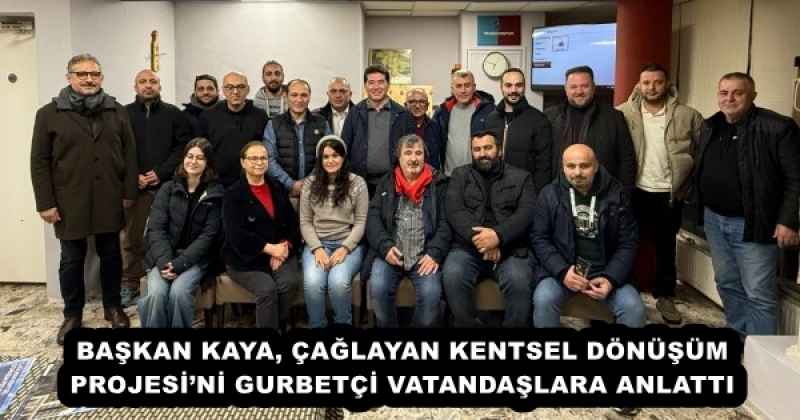 BAŞKAN KAYA, ÇAĞLAYAN KENTSEL DÖNÜŞÜM PROJESİ’Nİ GURBETÇİ VATANDAŞLARA ANLATTI