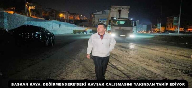 BAŞKAN KAYA, DEĞİRMENDERE’DEKİ KAVŞAK ÇALIŞMASINI YAKINDAN TAKİP EDİYOR