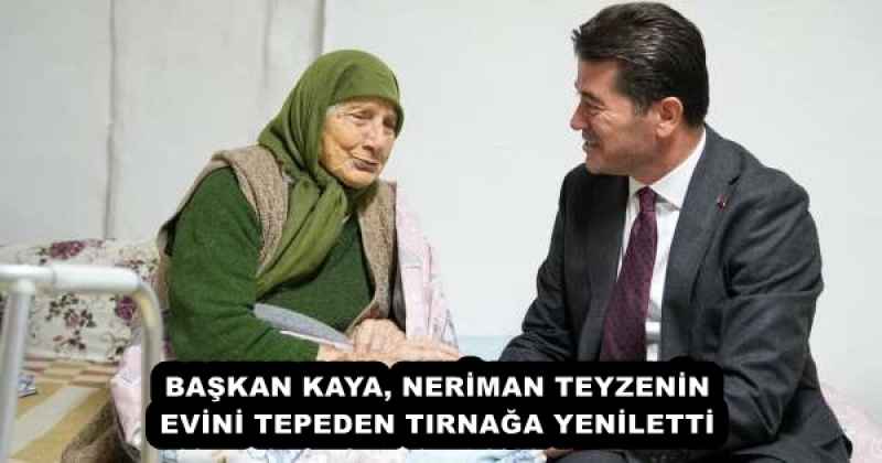 BAŞKAN KAYA, NERİMAN TEYZENİN EVİNİ TEPEDEN TIRNAĞA YENİLETTİ 
